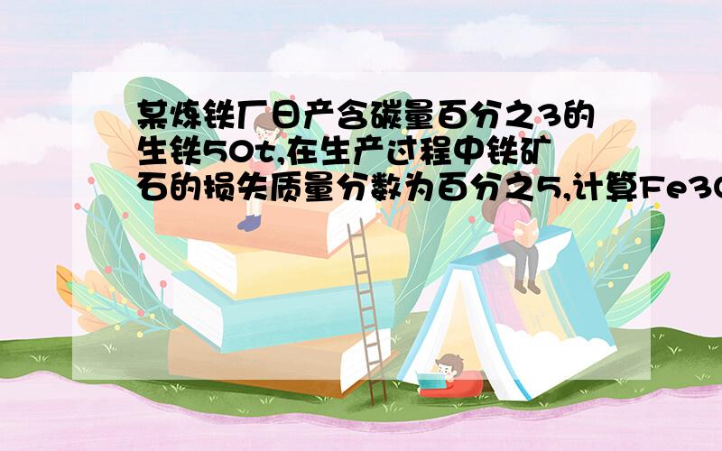 某炼铁厂日产含碳量百分之3的生铁50t,在生产过程中铁矿石的损失质量分数为百分之5,计算Fe3O4质量分数百分之70的铁矿石的质量