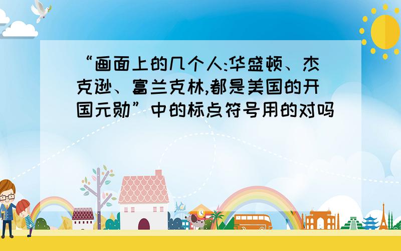 “画面上的几个人:华盛顿、杰克逊、富兰克林,都是美国的开国元勋”中的标点符号用的对吗