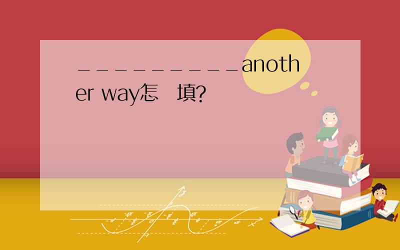 _________another way怎麼填?