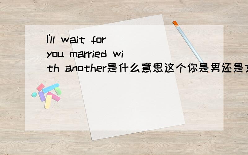 I'll wait for you married with another是什么意思这个你是男还是女？