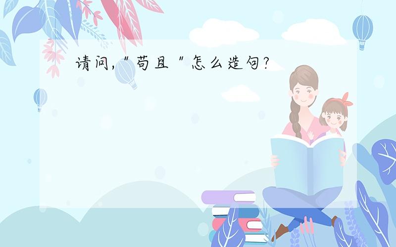 请问,＂苟且＂怎么造句?