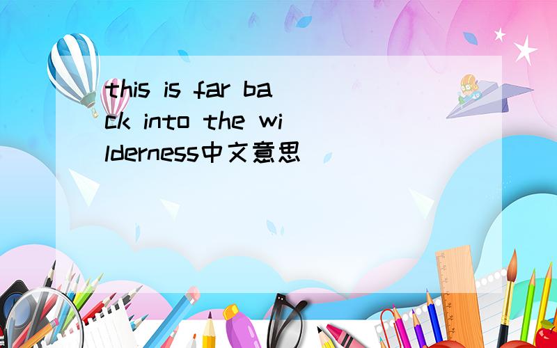 this is far back into the wilderness中文意思