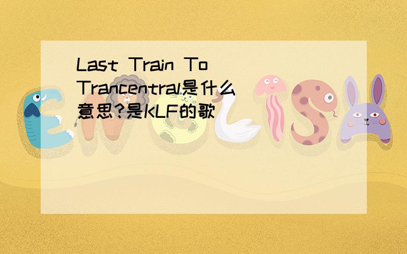 Last Train To Trancentral是什么意思?是KLF的歌