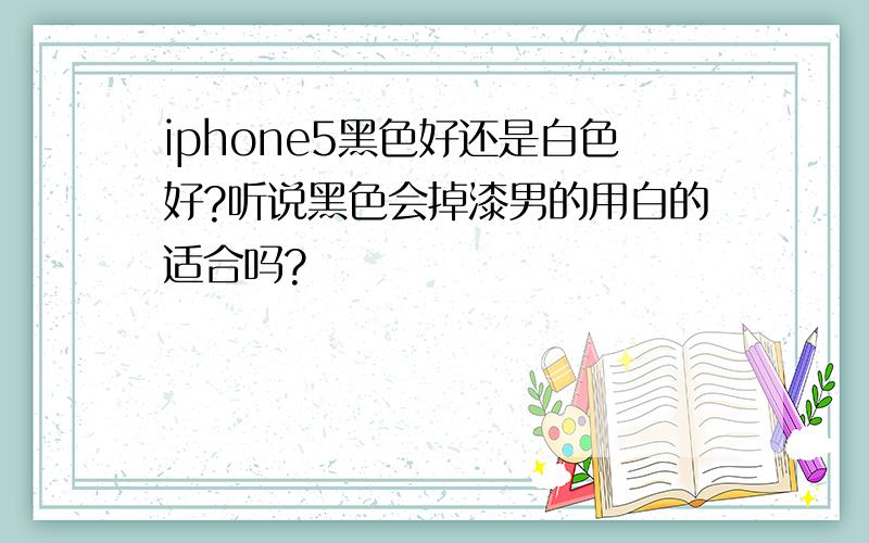 iphone5黑色好还是白色好?听说黑色会掉漆男的用白的适合吗?