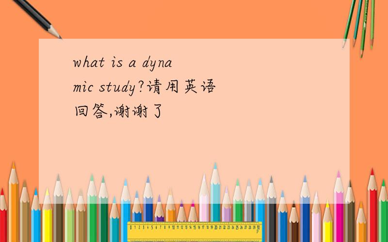 what is a dynamic study?请用英语回答,谢谢了