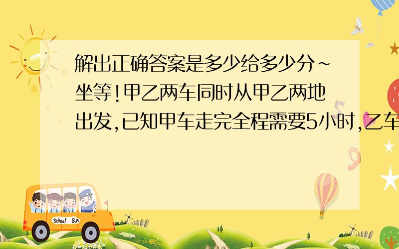 解出正确答案是多少给多少分~坐等!甲乙两车同时从甲乙两地出发,已知甲车走完全程需要5小时,乙车需要8小时,甲车与乙车第一次相遇后继续往前走到达终点马上返回,以乙车相遇,第一次与第