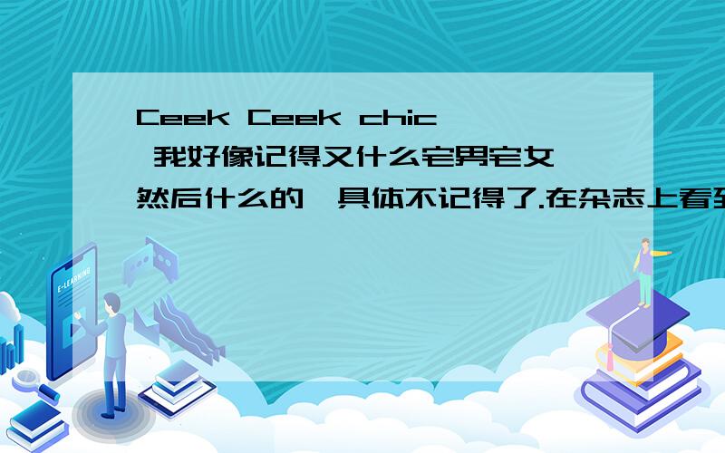 Ceek Ceek chic 我好像记得又什么宅男宅女,然后什么的,具体不记得了.在杂志上看到的翻译~.