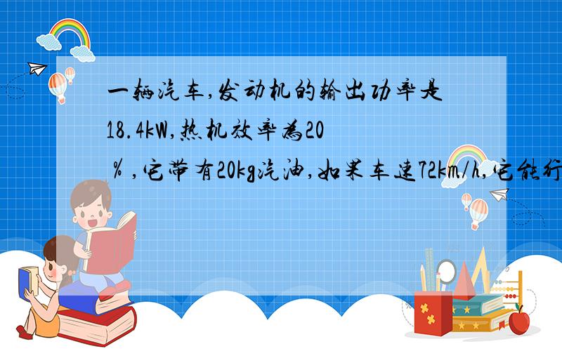 一辆汽车,发动机的输出功率是18.4kW,热机效率为20％,它带有20kg汽油,如果车速72km/h,它能行驶多少米汽油的热值是4.6乘10的7次方J/Kg摄氏度 愈快愈好