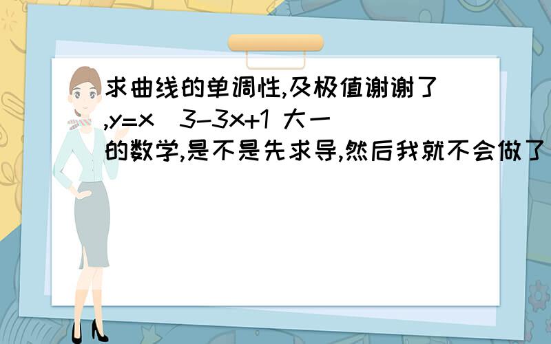 求曲线的单调性,及极值谢谢了,y=x^3-3x+1 大一的数学,是不是先求导,然后我就不会做了