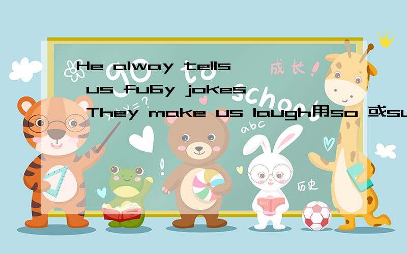 He alway tells us fu6y jokes They make us laugh用so 或such改