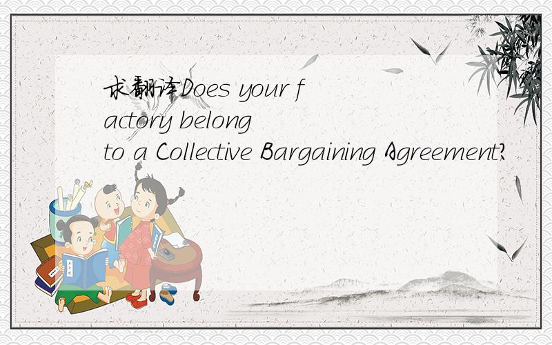 求翻译Does your factory belong to a Collective Bargaining Agreement?