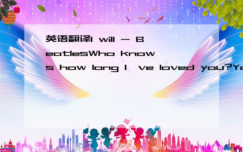 英语翻译I will - BeatlesWho knows how long I've loved you?You know I love you stillWill I wait a lonely lifetime?If you want me to,I willand if I ever saw youI didn't catch your nameBut it never really matteredI will always feel the sameLove you