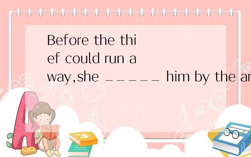 Before the thief could run away,she _____ him by the arm.A.has seized B.seized C.was seizingD.would seize