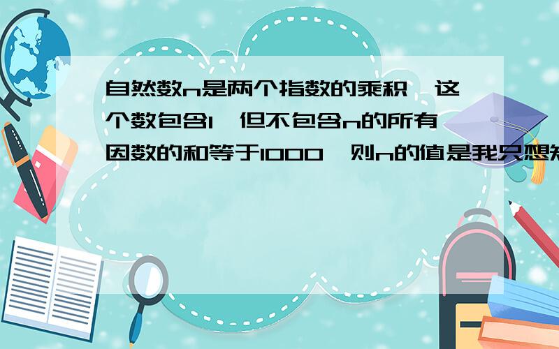 自然数n是两个指数的乘积,这个数包含1,但不包含n的所有因数的和等于1000,则n的值是我只想知道“但不包含n的所有因数的和等于1000”这句话是什么意思,