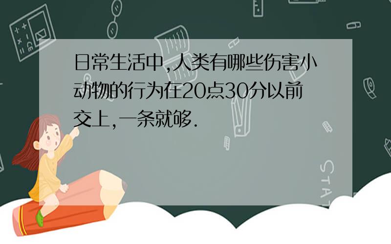 日常生活中,人类有哪些伤害小动物的行为在20点30分以前交上,一条就够.