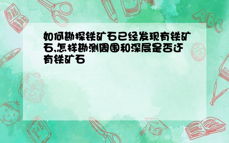 如何勘探铁矿石已经发现有铁矿石,怎样勘测周围和深层是否还有铁矿石