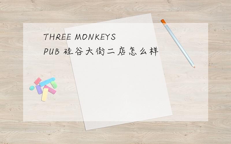 THREE MONKEYS PUB 硅谷大街二店怎么样