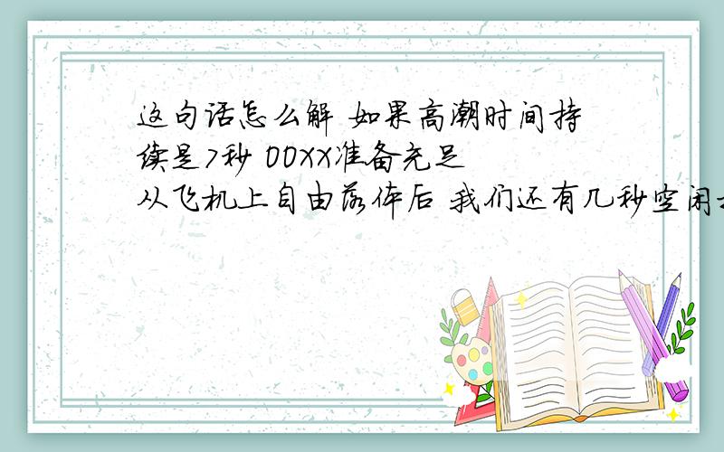 这句话怎么解 如果高潮时间持续是7秒 OOXX准备充足 从飞机上自由落体后 我们还有几秒空闲打开降落伞 防止精液回流 这不科学