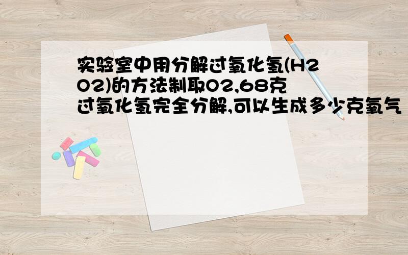 实验室中用分解过氧化氢(H2O2)的方法制取O2,68克过氧化氢完全分解,可以生成多少克氧气