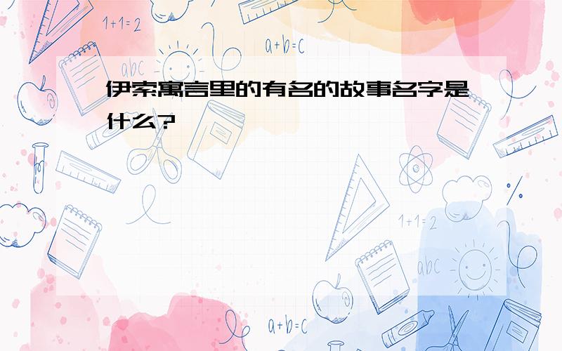 伊索寓言里的有名的故事名字是什么?