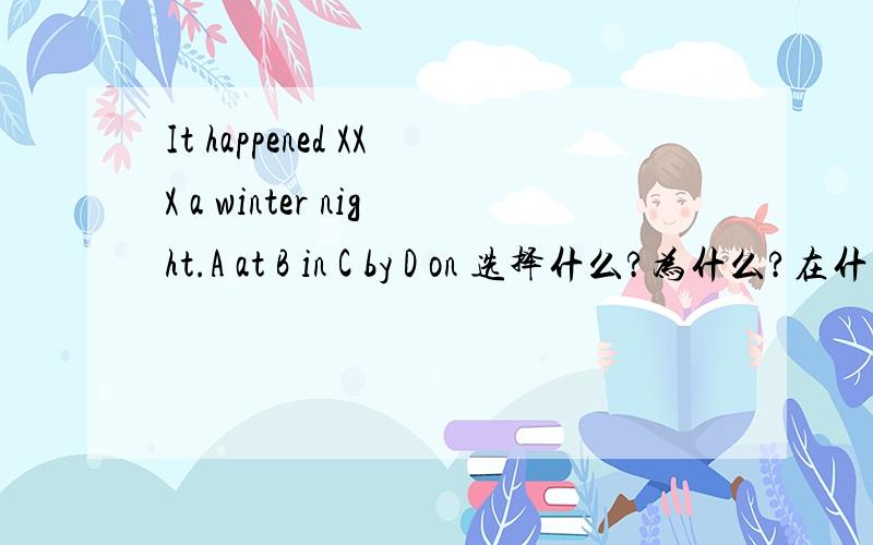 It happened XXX a winter night.A at B in C by D on 选择什么?为什么?在什么情况下用at