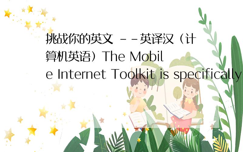 挑战你的英文 --英译汉（计算机英语）The Mobile Internet Toolkit is specifically for delivering real-time browser based applications.This means that there must be a wireless Internet connection for application features to run.If you are