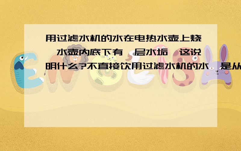 用过滤水机的水在电热水壶上烧,水壶内底下有一层水垢,这说明什么?不直接饮用过滤水机的水,是从水机装水到电热水壶烧开再喝的,时间长了水壶内底下有一层水垢,这说明什么?是水机水质有