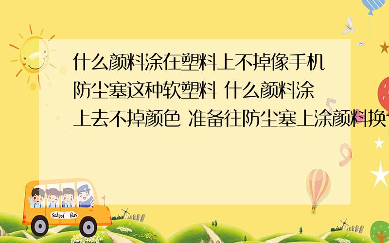 什么颜料涂在塑料上不掉像手机防尘塞这种软塑料 什么颜料涂上去不掉颜色 准备往防尘塞上涂颜料换个颜色 - -