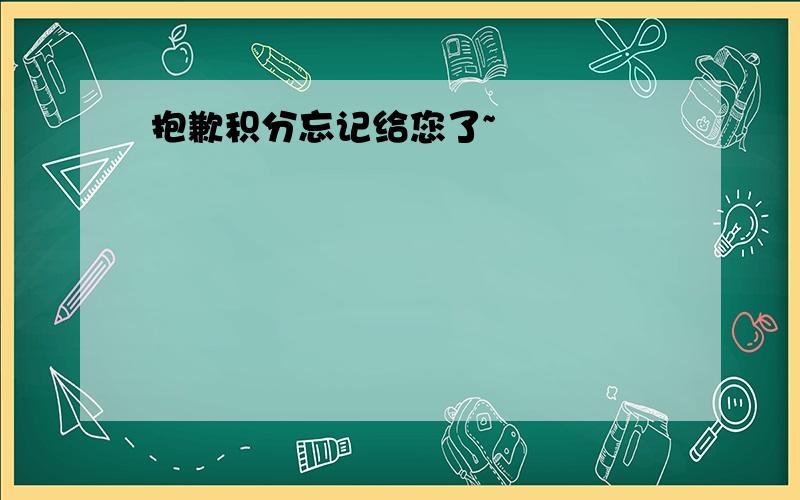 抱歉积分忘记给您了~