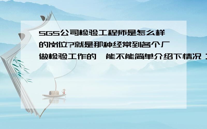 SGS公司检验工程师是怎么样的岗位?就是那种经常到各个厂做检验工作的,能不能简单介绍下情况：工作内容啊、待遇啊、福利啊、注意事项什么的.