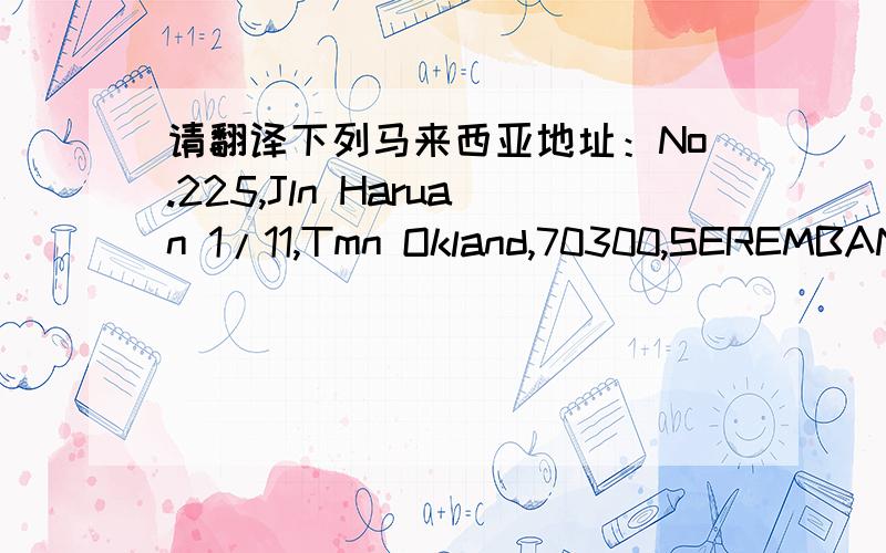 请翻译下列马来西亚地址：No.225,Jln Haruan 1/11,Tmn Okland,70300,SEREMBAN,Negeri Sembilan