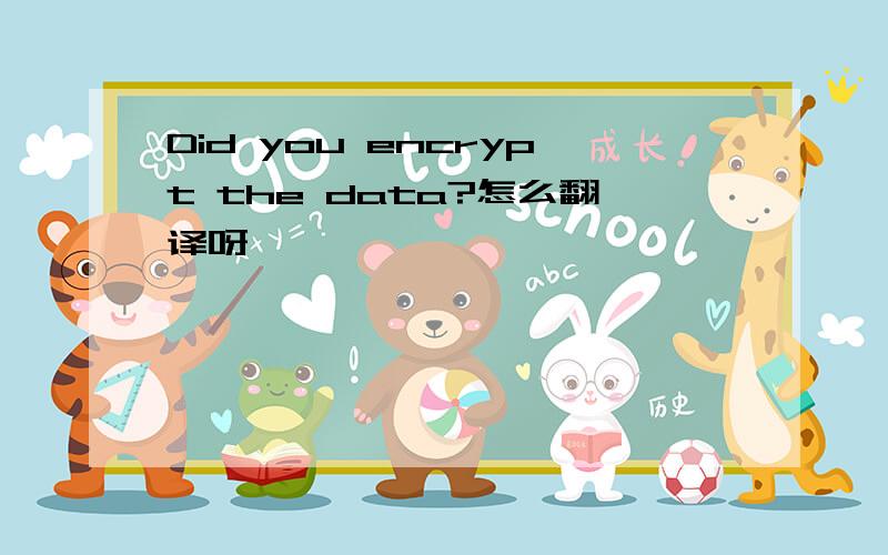 Did you encrypt the data?怎么翻译呀