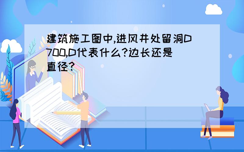 建筑施工图中,进风井处留洞D700,D代表什么?边长还是直径?