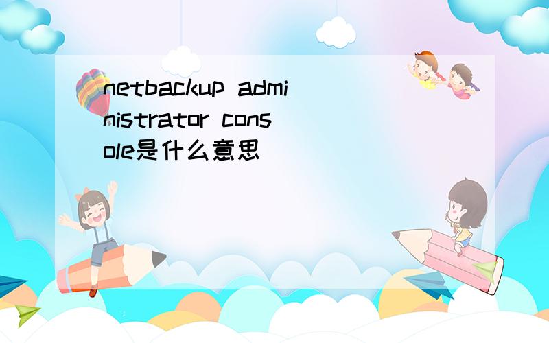 netbackup administrator console是什么意思