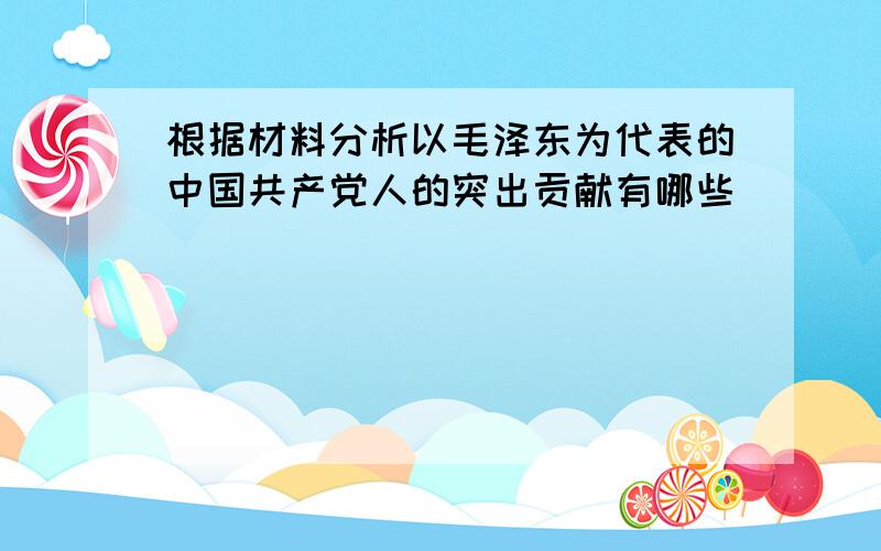 根据材料分析以毛泽东为代表的中国共产党人的突出贡献有哪些