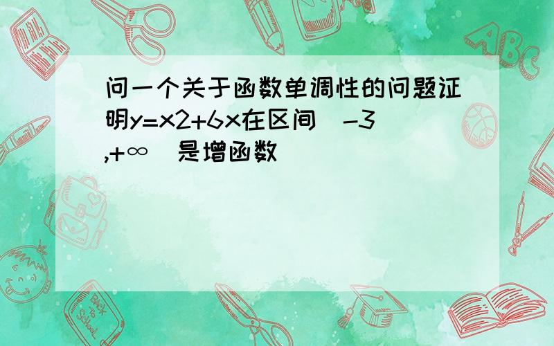 问一个关于函数单调性的问题证明y=x2+6x在区间[-3,+∞)是增函数