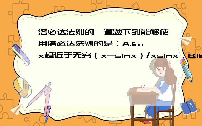 洛必达法则的一道题下列能够使用洛必达法则的是：A.limx趋近于无穷（x-sinx）/xsinx；B.limx趋近于正无穷x（π/2-arctanx）.