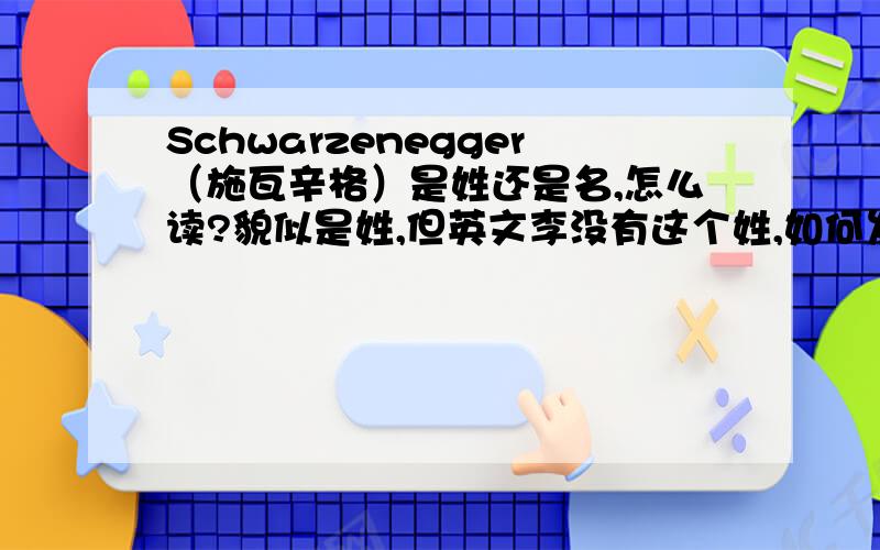 Schwarzenegger（施瓦辛格）是姓还是名,怎么读?貌似是姓,但英文李没有这个姓,如何发音呢?给个音标,好像不读[ˈswə'zingə].