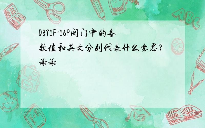 D371F-16P阀门中的各数值和英文分别代表什么意思?谢谢