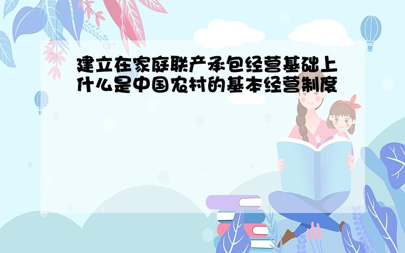 建立在家庭联产承包经营基础上什么是中国农村的基本经营制度