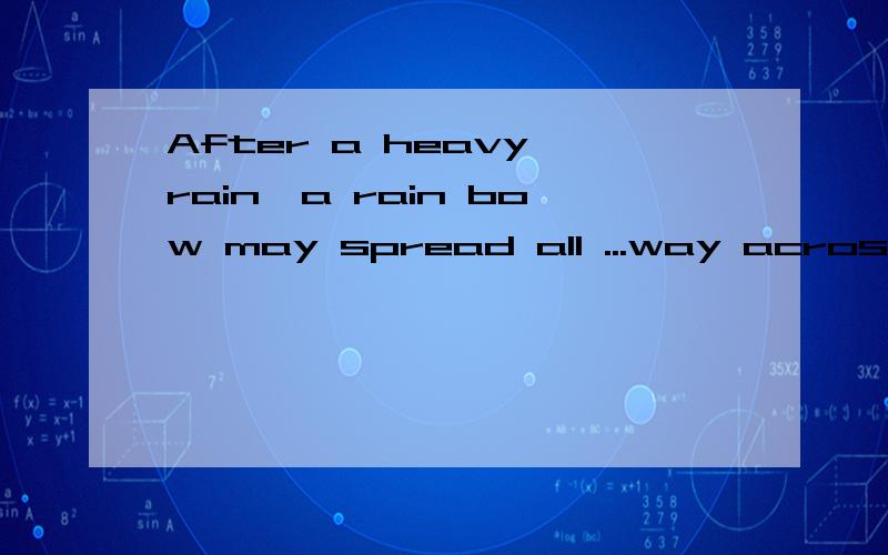 After a heavy rain,a rain bow may spread all ...way across the sky.中spread all the way across the sky用语法解释是怎样的?