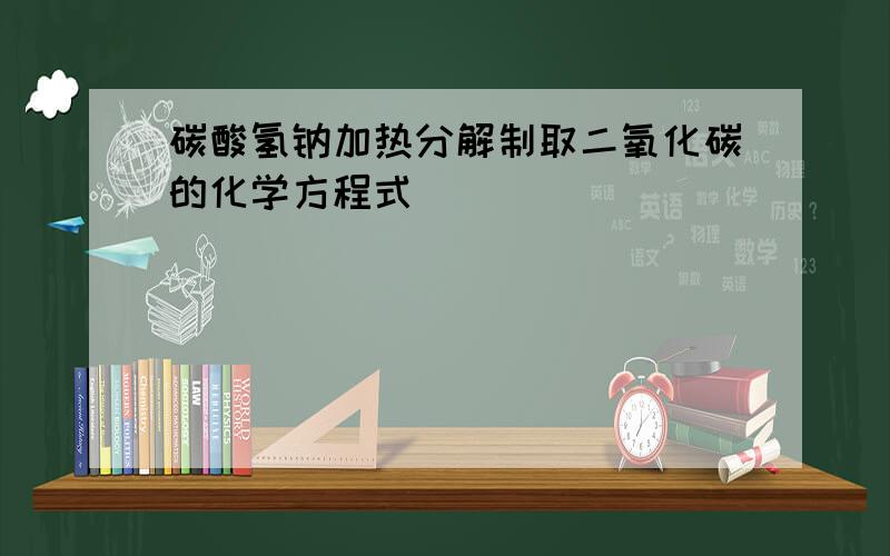 碳酸氢钠加热分解制取二氧化碳的化学方程式