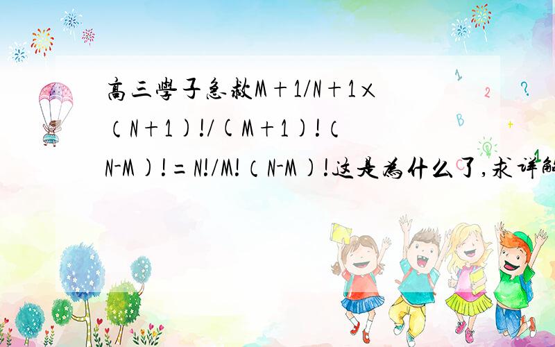 高三学子急救M+1/N+1×（N+1)!/(M+1)!（N-M)!=N!/M!（N-M)!这是为什么了,求详解我真的没有财富悬赏,但还是请您帮帮我