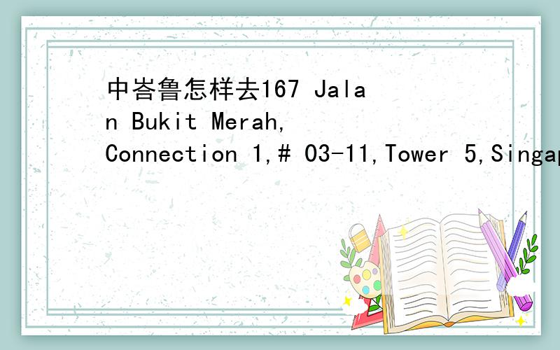 中峇鲁怎样去167 Jalan Bukit Merah,Connection 1,# 03-11,Tower 5,Singapore