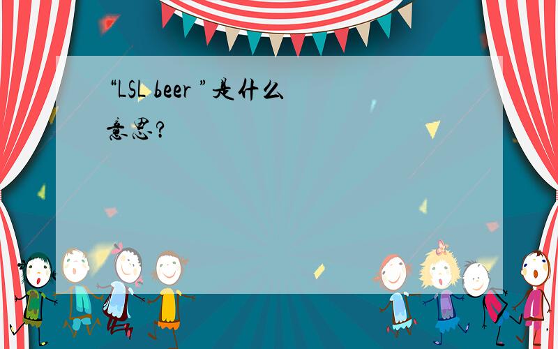 “LSL beer ”是什么意思?