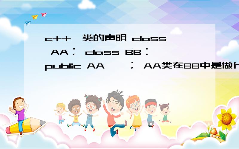 c++,类的声明 class AA； class BB：public AA{}； AA类在BB中是做什么作用?