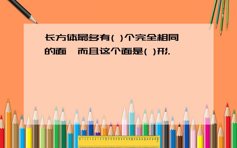 长方体最多有( )个完全相同的面,而且这个面是( )形.