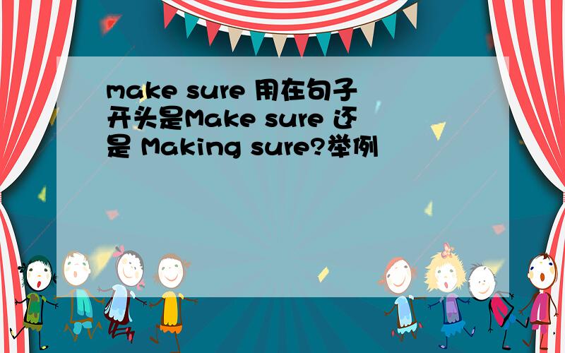 make sure 用在句子开头是Make sure 还是 Making sure?举例