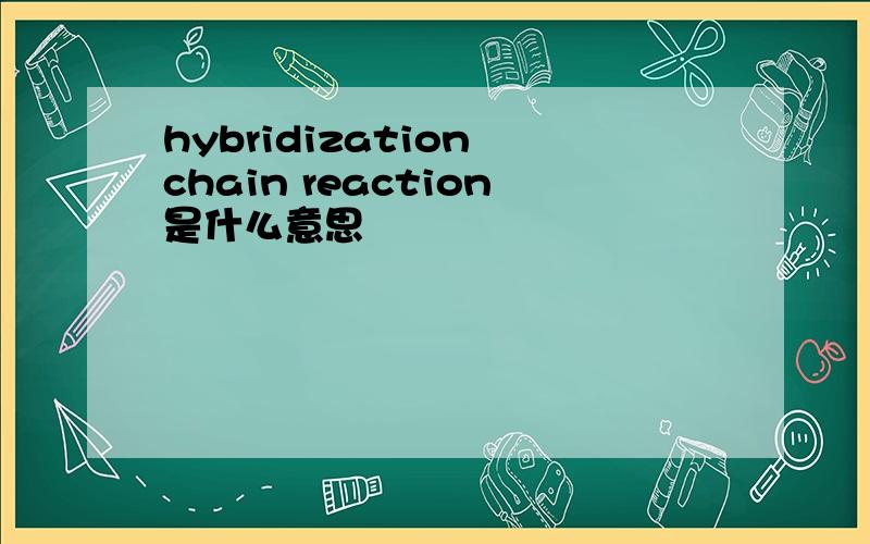 hybridization chain reaction是什么意思