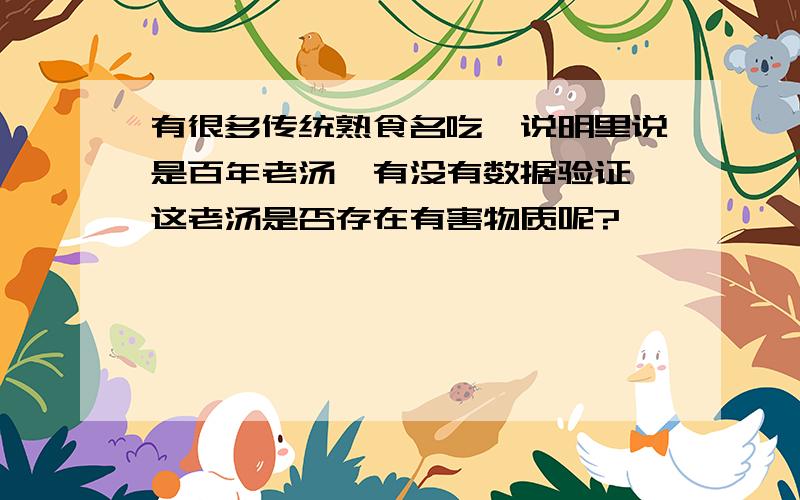 有很多传统熟食名吃,说明里说是百年老汤,有没有数据验证,这老汤是否存在有害物质呢?